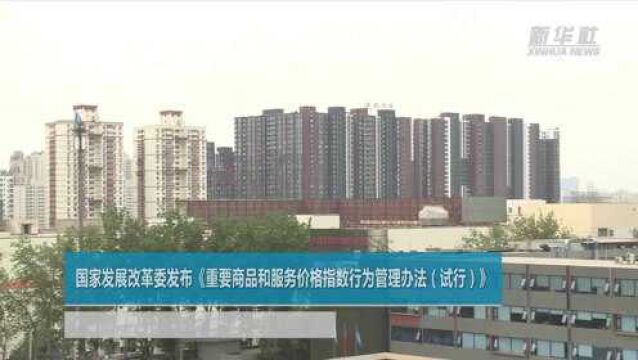 国家发展改革委发布《重要商品和服务价格指数行为管理办法(试行)》