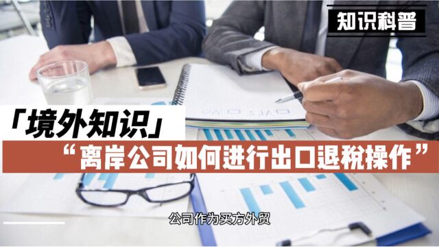 境外知识:离岸公司如何进行进出口退税操作