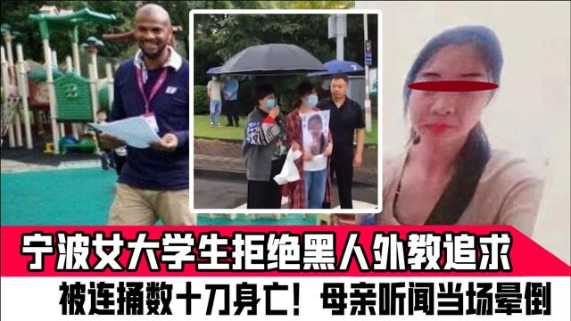 宁波女大学生拒绝黑人外教追求,被连捅数十刀身亡!母亲听闻当场晕倒