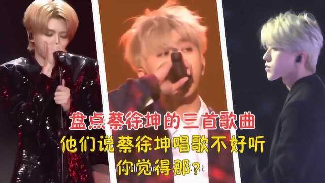 盘点蔡徐坤的三首歌曲,大家都说蔡徐坤唱歌不好听,你觉得呢?