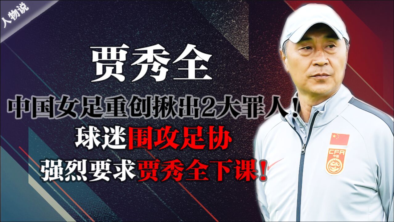 中国女足重创揪出2大罪人!球迷围攻足协,强烈要求贾秀全下课!