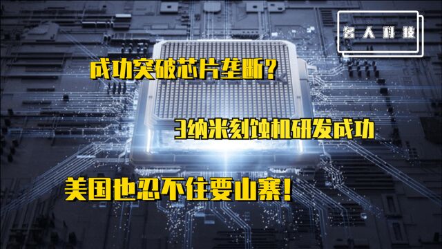 成功突破芯片垄断?3纳米刻蚀机研发成功,美国也忍不住要山寨!