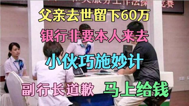 父亲去世留下60万,银行却要本人来去,小伙巧用计,行长道歉给钱