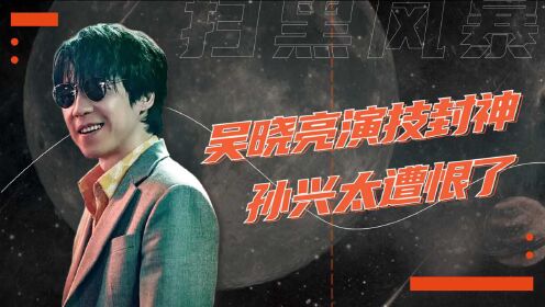 《扫黑风暴》吴晓亮饰演的孙兴让人痛恨又惊艳!