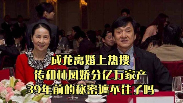 成龙离婚上热搜,传和林凤娇分亿万家产,39年前的秘密遮不住了吗