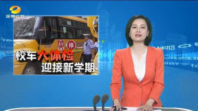 (校车“大体检” 迎接新学期) 益阳:156辆校车分批次“大体检 ” 邵阳:校车集中“体检”迎开学