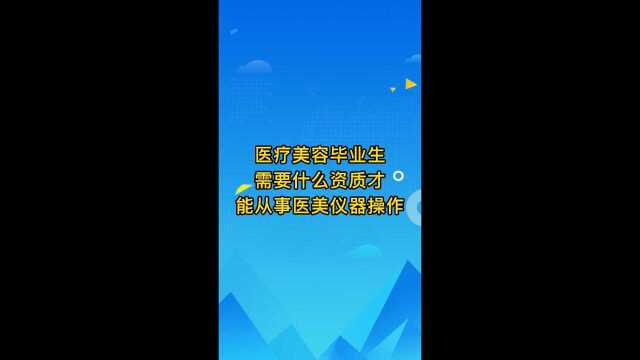 医疗美容毕业生从事医美仪器操作需要什么资质吗?