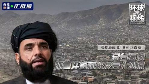 环球视线丨总台专访阿富汗塔利班发言人沙欣