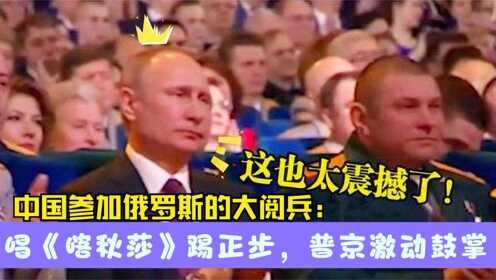 中国士兵参加俄罗斯大阅兵：唱着喀秋莎踢着正步，普京激动直鼓掌