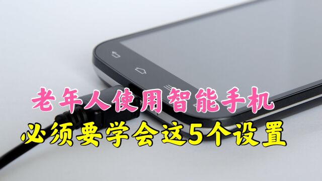 老年人使用智能手机,必须要学会这5个设置,用手机再也不求人!