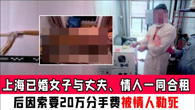 上海已婚女子与丈夫、情人一同合租,后因索要20万分手费被情人勒死