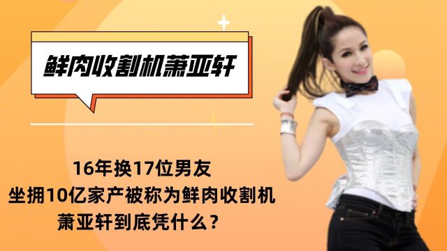 16年换17位男友,坐拥10亿家产被称为鲜肉收割机,萧亚轩人生简直开挂##这个瞬间有点儿燃#征稿活动#