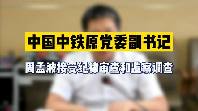 中国中铁原党委副书记周孟波接受纪律审查和监察调查