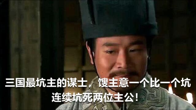 三国最坑主的谋士,馊主意一个比一个坑,连续坑死两位主公!