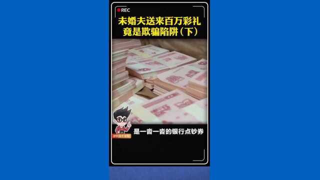 女子清点100多万元彩礼钱时发现竟是银行点钞券,民警介入调查后,发现该男子冒充老板身份,采取同样方式骗取多名女子回礼.