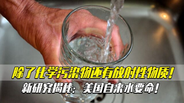 除了化学污染物还有放射性物质!新研究揭秘:美国自来水要命!