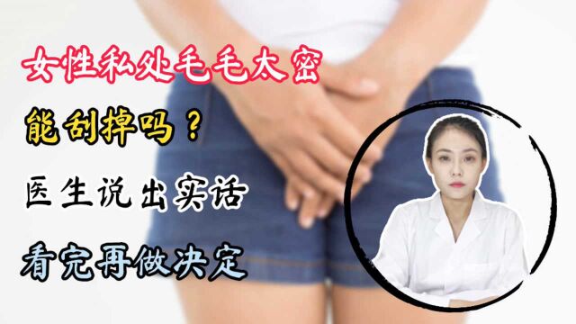 女性私处毛毛太密,能刮掉吗?医生说出实话,看完再做决定