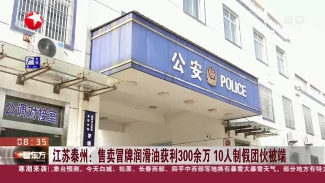 江苏泰州:售卖冒牌润滑油获利300余万 10人制假团伙被端