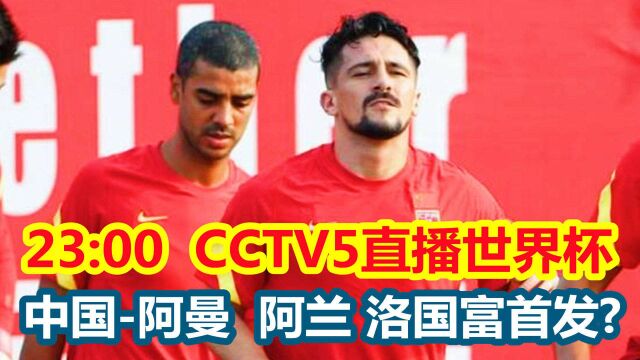 23:00,CCTV5直播世界杯:中国VS阿曼,李铁是否派阿兰、洛国富首发