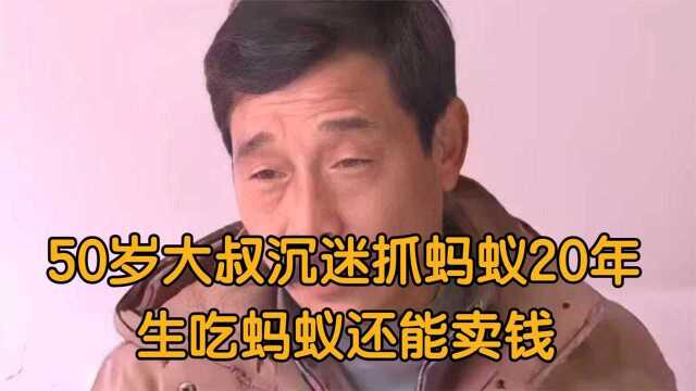 50岁大叔沉迷抓蚂蚁20年,生吃蚂蚁还能卖钱,靠卖蚂蚁发家致富