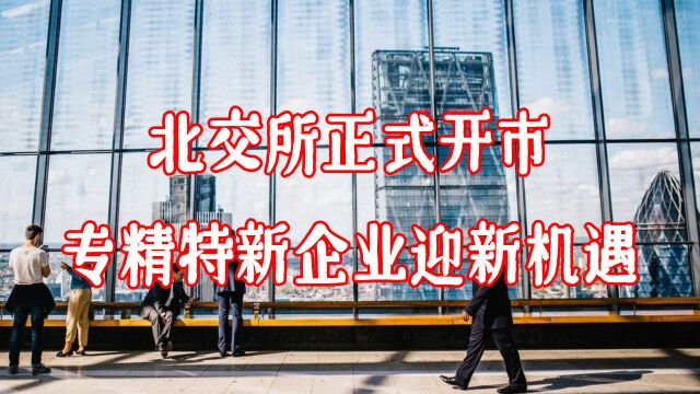 【职场鹰眼看新闻】北交所正式开市,“专精特新”企业迎新机遇