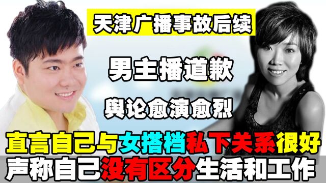 天津广播事故后续:男主播道歉称对不起听众,与女搭档私下关系好