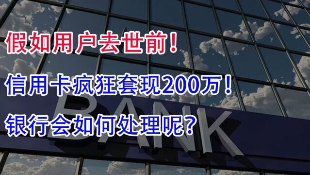 假如用户去世前!信用卡疯狂套现200万!银行会如何处理呢?