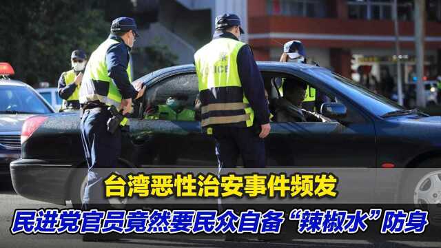 台湾恶性治安事件频发,民进党官员竟然要民众自备“辣椒水”防身