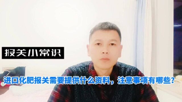 进口化肥报关需要提供什么资料,注意事项有哪些?