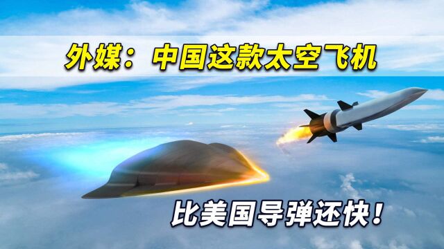 外媒:中国这款太空飞机比美国导弹还快!能在大气层边缘打水漂