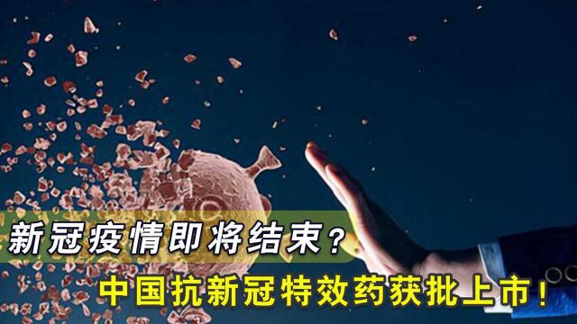 新冠疫情即将结束?中国首个抗新冠病毒特效药来了!已经获批上市