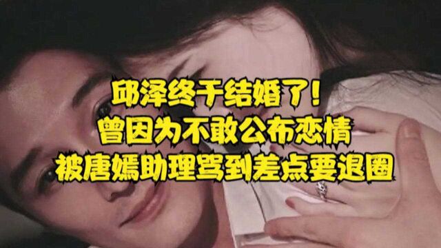 邱泽终于结婚了!曾因为不敢公布恋情,被唐嫣助理骂到差点要退圈