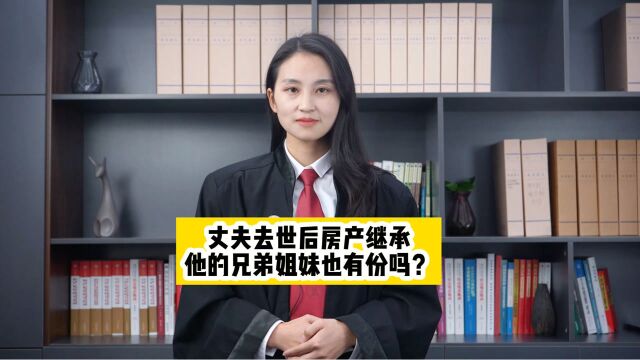 鹰潭律师咨询:丈夫去世后房产继承,他的兄弟姐妹也有份吗?