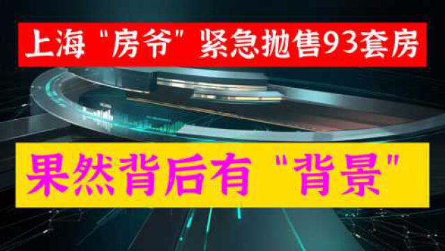 上海神秘房东,紧急抛售93套房,完美离场,背景很不简单