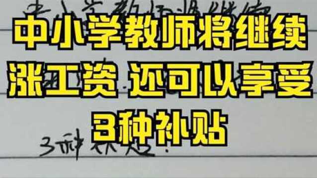 中小学教师将继续涨工资,还可以享受3种补贴,看看有你吗?