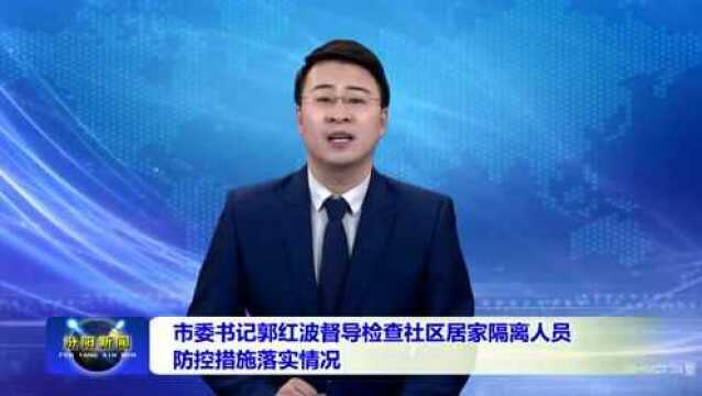 市委书记郭红波督导检查社区居家隔离人员防控措施落实情况