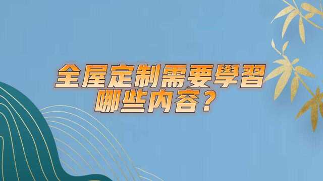 全屋定制需要学习哪些内容?这里告诉你 