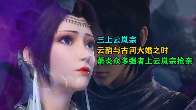 斗破苍穹:云韵与古河大婚之时,萧炎带众多强者上云岚宗抢亲!