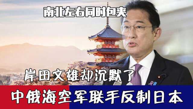 南北左右同时包夹!中俄海空军联手反制日本,岸田文雄却沉默了