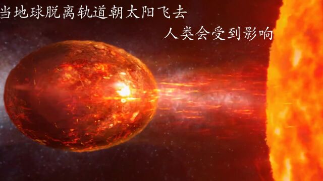 当地球脱离轨道朝太阳飞去、人类会受到什么影响