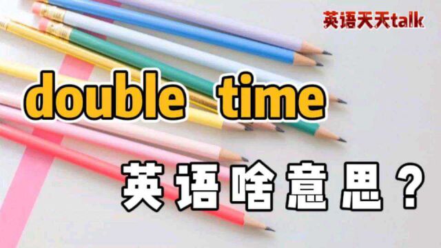 英语“double time”,可不是“两倍时间”,真正意思让你乐坏了