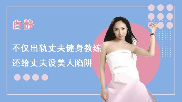 白静:不仅出轨丈夫健身教练,还给丈夫设美人陷阱