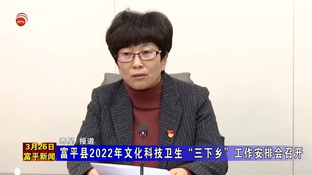 富平县2022年文化科技卫生“三下乡”工作安排会召开