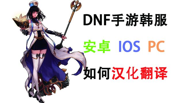 DNF手游韩服 安卓/苹果IOS/PC端汉化翻译教程!