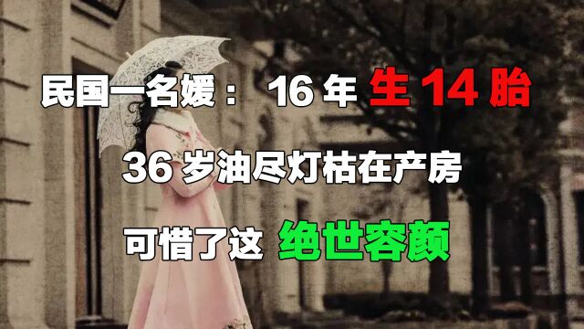 民国一名媛:16年生14胎,36岁油尽灯枯在产房,可惜了这绝世容颜