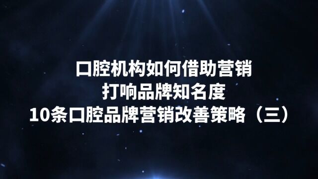 口腔机构如何借助营销打响品牌知名度,10条口腔品牌营销改善策略(三)