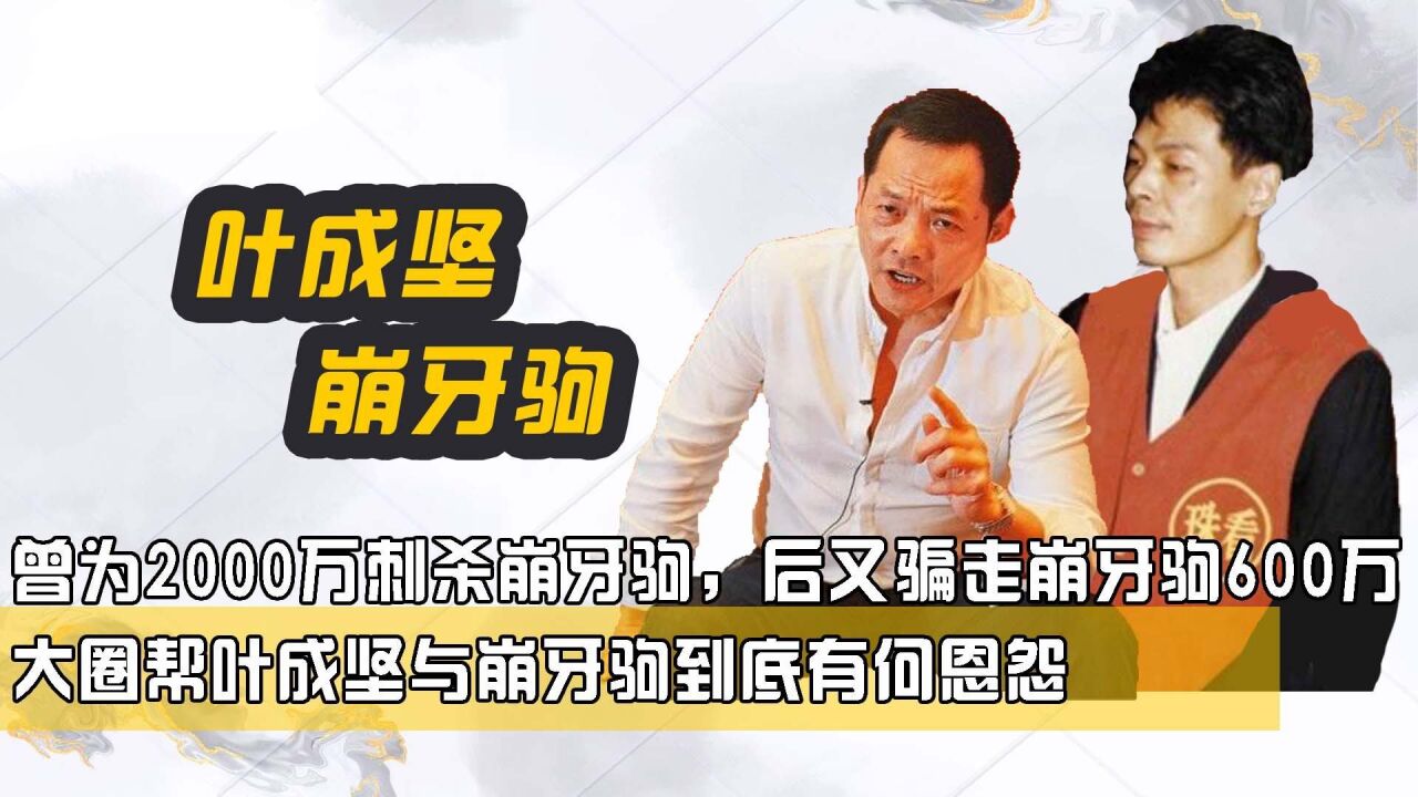 曾为2000万刺杀崩牙驹,后又骗走崩牙驹600万,大圈帮叶成坚与崩牙驹