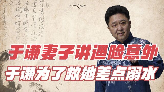 于谦妻子讲述15年前遇险意外,于谦救她差点溺水,果然患难见真情