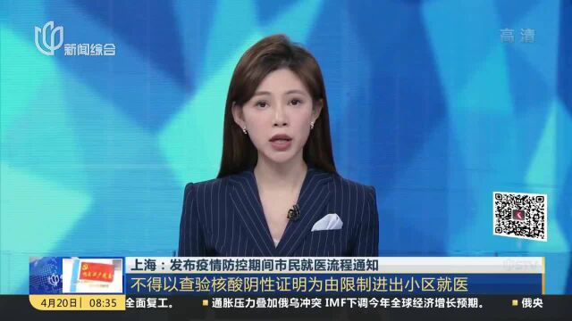 上海:发布疫情防控期间市民就医流程通知 不得以查验核酸阴性证明为由限制进出小区就医