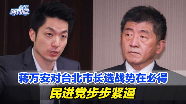 蒋家政治独苗蒋万安对台北市长选战势在必得,民进党步步紧逼